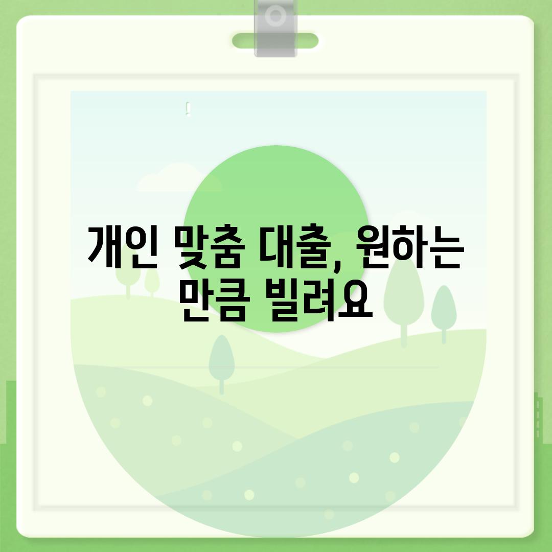 개인 맞춤 대출, 원하는 만큼 빌려요