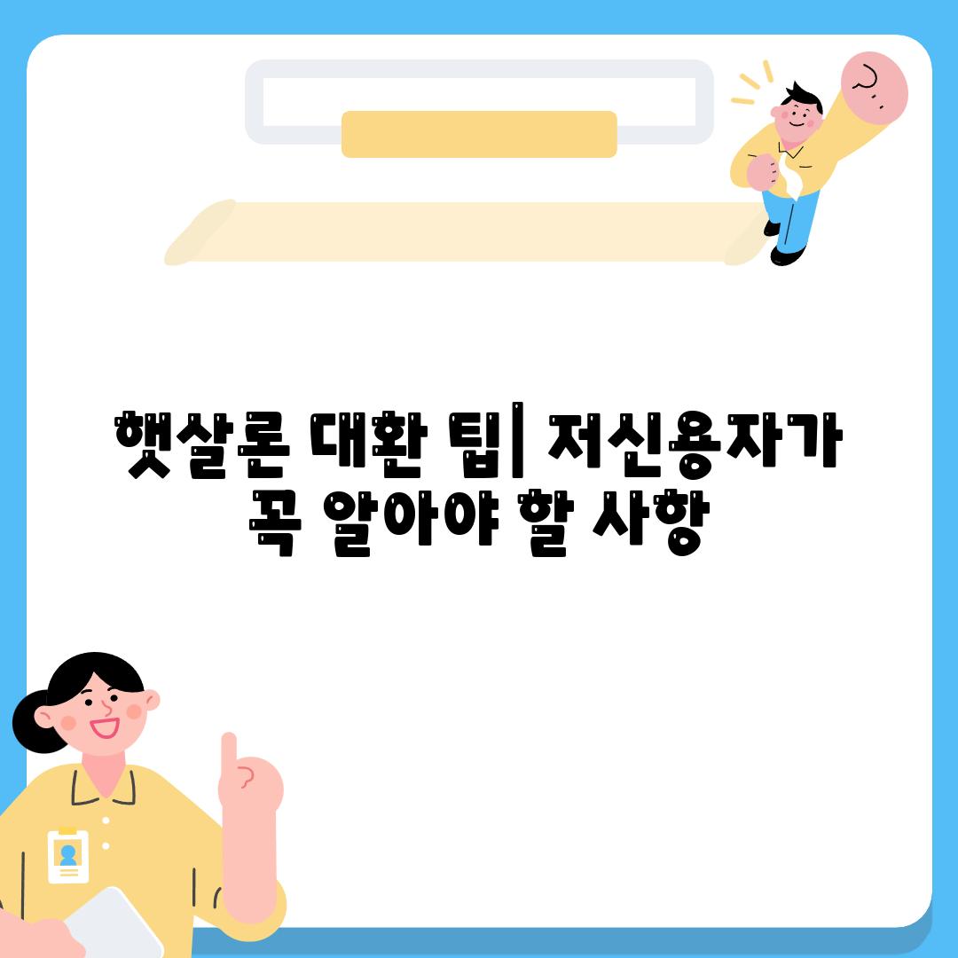 햇살론 대환 팁| 저신용자가 꼭 알아야 할 사항