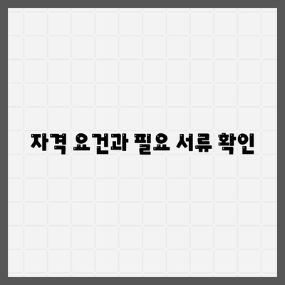 자격 요건과 필요 서류 확인