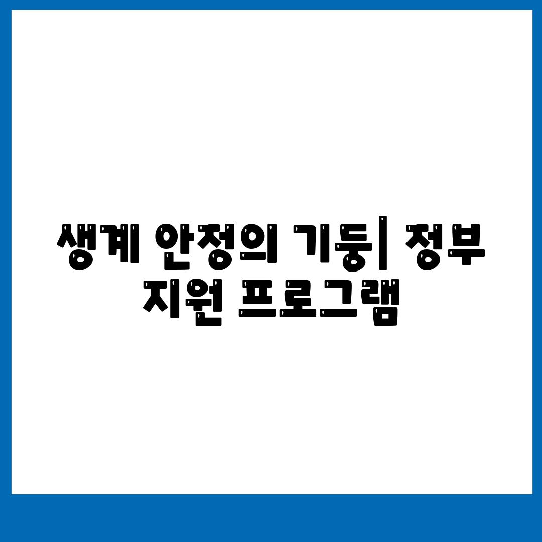 생계 안정의 기둥| 정부 지원 프로그램