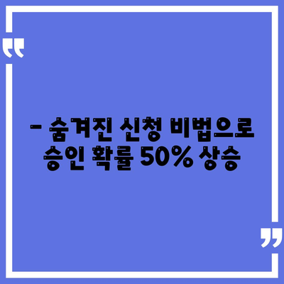 - 숨겨진 신청 비법으로 승인 확률 50% 상승