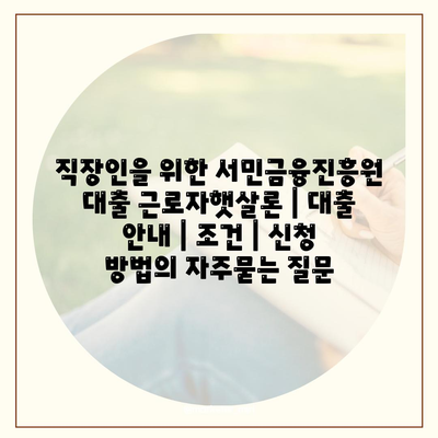 직장인을 위한 서민금융진흥원 대출 근로자햇살론 | 대출 안내 | 조건 | 신청 방법