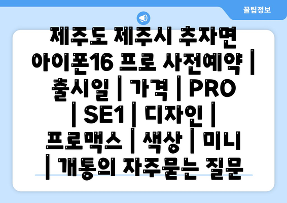 제주도 제주시 추자면 아이폰16 프로 사전예약 | 출시일 | 가격 | PRO | SE1 | 디자인 | 프로맥스 | 색상 | 미니 | 개통