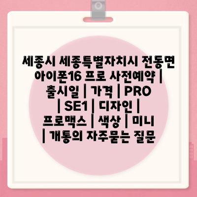 세종시 세종특별자치시 전동면 아이폰16 프로 사전예약 | 출시일 | 가격 | PRO | SE1 | 디자인 | 프로맥스 | 색상 | 미니 | 개통