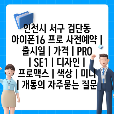 인천시 서구 검단동 아이폰16 프로 사전예약 | 출시일 | 가격 | PRO | SE1 | 디자인 | 프로맥스 | 색상 | 미니 | 개통