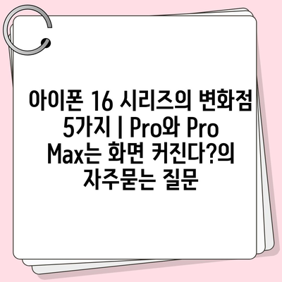 아이폰 16 시리즈의 변화점 5가지 | Pro와 Pro Max는 화면 커진다?