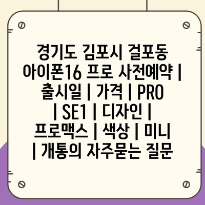 경기도 김포시 걸포동 아이폰16 프로 사전예약 | 출시일 | 가격 | PRO | SE1 | 디자인 | 프로맥스 | 색상 | 미니 | 개통