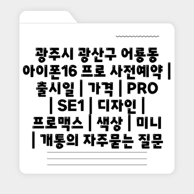 광주시 광산구 어룡동 아이폰16 프로 사전예약 | 출시일 | 가격 | PRO | SE1 | 디자인 | 프로맥스 | 색상 | 미니 | 개통