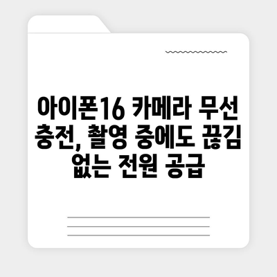 아이폰16 후면 카메라, 무선 충전 지원으로 번거로운 케이블 제거