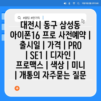 대전시 동구 삼성동 아이폰16 프로 사전예약 | 출시일 | 가격 | PRO | SE1 | 디자인 | 프로맥스 | 색상 | 미니 | 개통