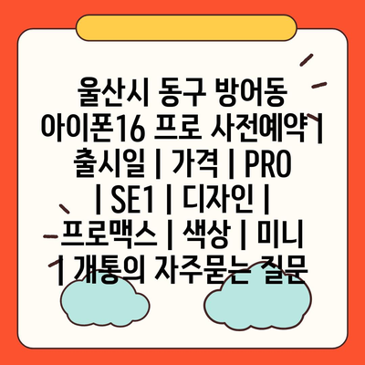 울산시 동구 방어동 아이폰16 프로 사전예약 | 출시일 | 가격 | PRO | SE1 | 디자인 | 프로맥스 | 색상 | 미니 | 개통