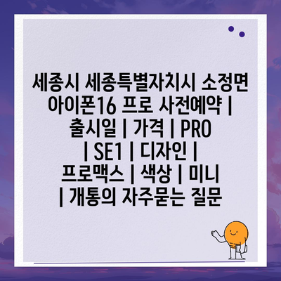 세종시 세종특별자치시 소정면 아이폰16 프로 사전예약 | 출시일 | 가격 | PRO | SE1 | 디자인 | 프로맥스 | 색상 | 미니 | 개통