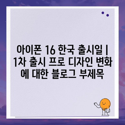 아이폰 16 한국 출시일 | 1차 출시 프로 디자인 변화