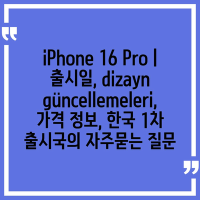 iPhone 16 Pro | 출시일, dizayn güncellemeleri, 가격 정보, 한국 1차 출시국