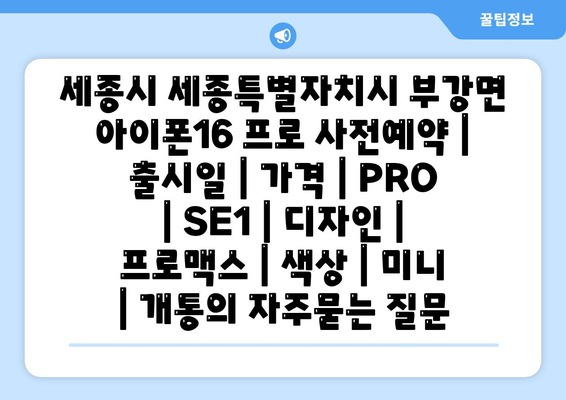 세종시 세종특별자치시 부강면 아이폰16 프로 사전예약 | 출시일 | 가격 | PRO | SE1 | 디자인 | 프로맥스 | 색상 | 미니 | 개통