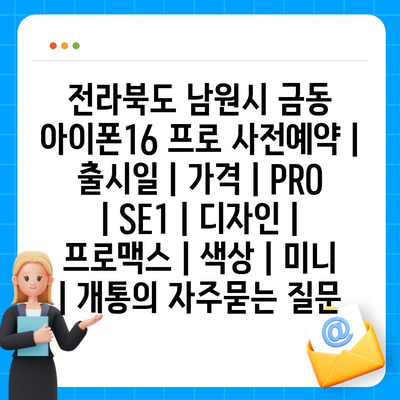 전라북도 남원시 금동 아이폰16 프로 사전예약 | 출시일 | 가격 | PRO | SE1 | 디자인 | 프로맥스 | 색상 | 미니 | 개통