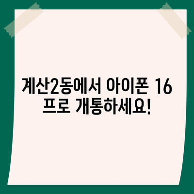 인천시 계양구 계산2동 아이폰16 프로 사전예약 | 출시일 | 가격 | PRO | SE1 | 디자인 | 프로맥스 | 색상 | 미니 | 개통