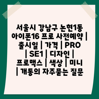 서울시 강남구 논현1동 아이폰16 프로 사전예약 | 출시일 | 가격 | PRO | SE1 | 디자인 | 프로맥스 | 색상 | 미니 | 개통