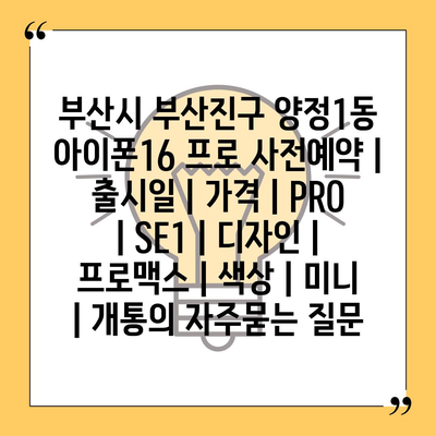 부산시 부산진구 양정1동 아이폰16 프로 사전예약 | 출시일 | 가격 | PRO | SE1 | 디자인 | 프로맥스 | 색상 | 미니 | 개통