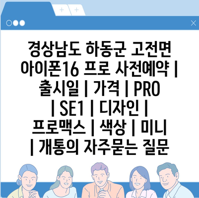 경상남도 하동군 고전면 아이폰16 프로 사전예약 | 출시일 | 가격 | PRO | SE1 | 디자인 | 프로맥스 | 색상 | 미니 | 개통