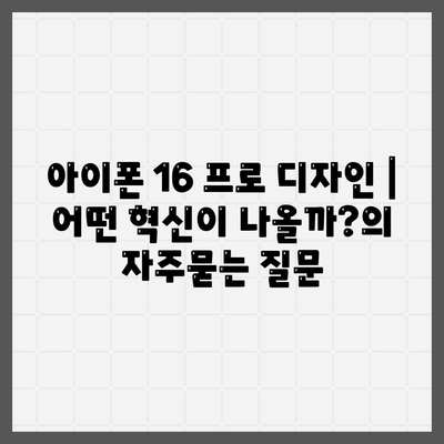 아이폰 16 프로 디자인 | 어떤 혁신이 나올까?