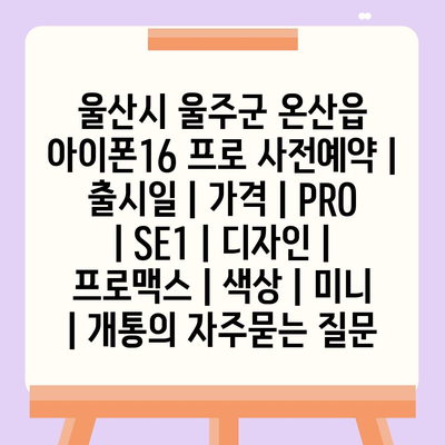 울산시 울주군 온산읍 아이폰16 프로 사전예약 | 출시일 | 가격 | PRO | SE1 | 디자인 | 프로맥스 | 색상 | 미니 | 개통