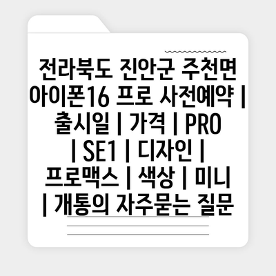 전라북도 진안군 주천면 아이폰16 프로 사전예약 | 출시일 | 가격 | PRO | SE1 | 디자인 | 프로맥스 | 색상 | 미니 | 개통