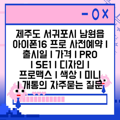 제주도 서귀포시 남원읍 아이폰16 프로 사전예약 | 출시일 | 가격 | PRO | SE1 | 디자인 | 프로맥스 | 색상 | 미니 | 개통