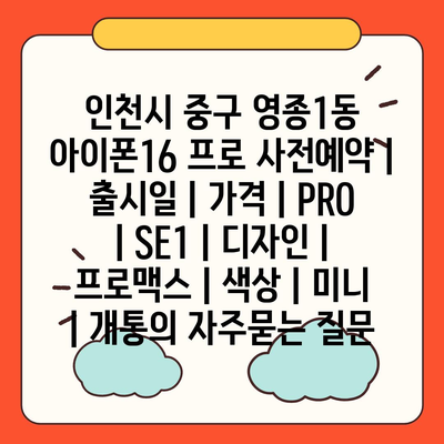 인천시 중구 영종1동 아이폰16 프로 사전예약 | 출시일 | 가격 | PRO | SE1 | 디자인 | 프로맥스 | 색상 | 미니 | 개통