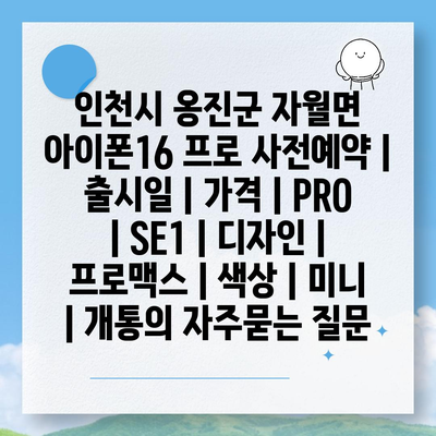 인천시 옹진군 자월면 아이폰16 프로 사전예약 | 출시일 | 가격 | PRO | SE1 | 디자인 | 프로맥스 | 색상 | 미니 | 개통