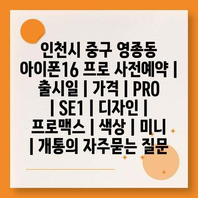 인천시 중구 영종동 아이폰16 프로 사전예약 | 출시일 | 가격 | PRO | SE1 | 디자인 | 프로맥스 | 색상 | 미니 | 개통