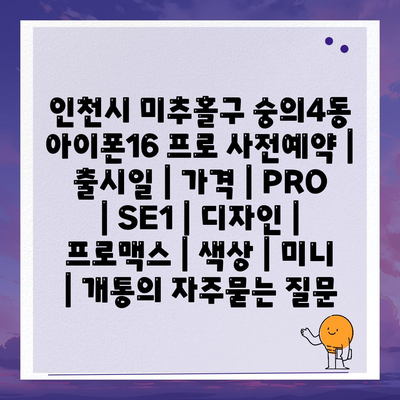 인천시 미추홀구 숭의4동 아이폰16 프로 사전예약 | 출시일 | 가격 | PRO | SE1 | 디자인 | 프로맥스 | 색상 | 미니 | 개통