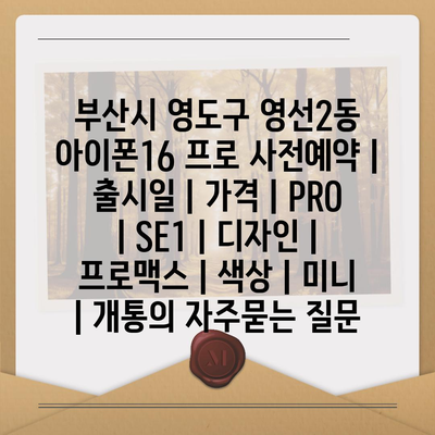 부산시 영도구 영선2동 아이폰16 프로 사전예약 | 출시일 | 가격 | PRO | SE1 | 디자인 | 프로맥스 | 색상 | 미니 | 개통