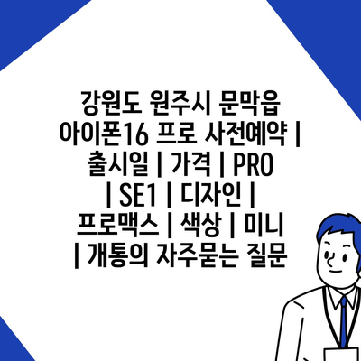 강원도 원주시 문막읍 아이폰16 프로 사전예약 | 출시일 | 가격 | PRO | SE1 | 디자인 | 프로맥스 | 색상 | 미니 | 개통