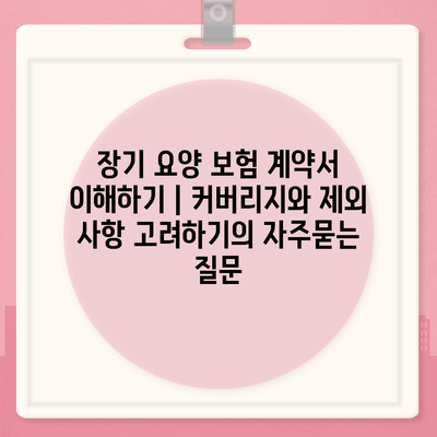 장기 요양 보험 계약서 이해하기 | 커버리지와 제외 사항 고려하기