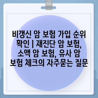 비갱신 암 보험 가입 순위 확인 | 재진단 암 보험, 소액 암 보험, 유사 암 보험 체크