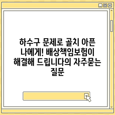 하수구 문제로 골치 아픈 나에게! 배상책임보험이 해결해 드립니다