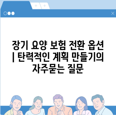 장기 요양 보험 전환 옵션 | 탄력적인 계획 만들기