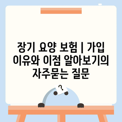 장기 요양 보험 | 가입 이유와 이점 알아보기