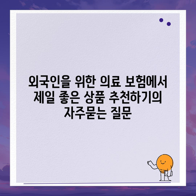 외국인을 위한 의료 보험에서 제일 좋은 상품 추천하기