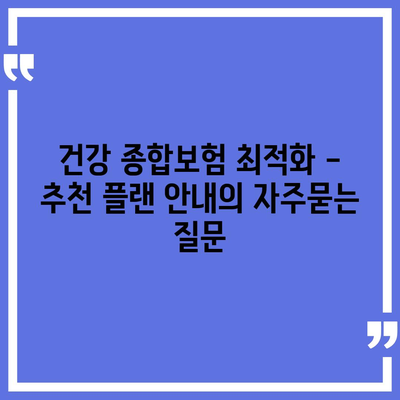 건강 종합보험 최적화 - 추천 플랜 안내