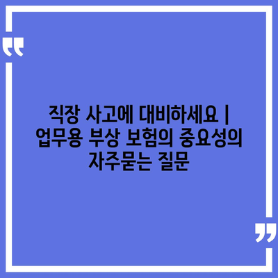 직장 사고에 대비하세요 | 업무용 부상 보험의 중요성