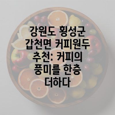 강원도 횡성군 갑천면 커피원두 추천: 커피의 풍미를 한층 더하다