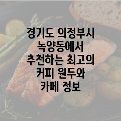 경기도 의정부시 녹양동에서 추천하는 최고의 커피 원두와 카페 정보