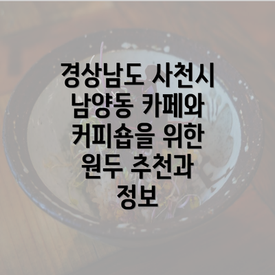 경상남도 사천시 남양동 카페와 커피숍을 위한 원두 추천과 정보