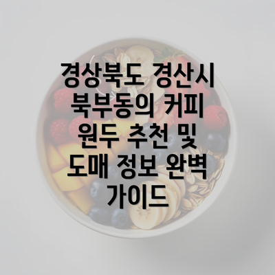 경상북도 경산시 북부동의 커피 원두 추천 및 도매 정보 완벽 가이드