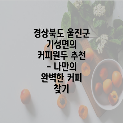 경상북도 울진군 기성면의 커피원두 추천 - 나만의 완벽한 커피 찾기