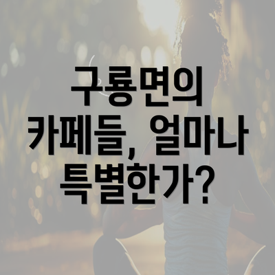 구룡면의 카페들, 얼마나 특별한가?