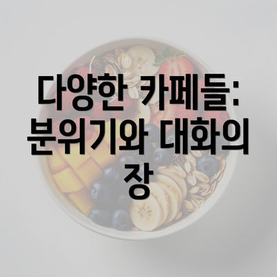 다양한 카페들: 분위기와 대화의 장