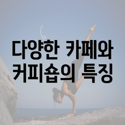 다양한 카페와 커피숍의 특징